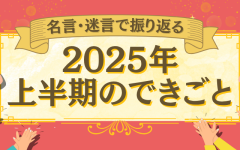名言・迷言で振り返る2025年上半期の出来事